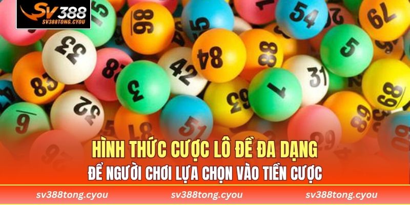 Hình thức cược lô đề đa dạng để người chơi lựa chọn vào tiền cược