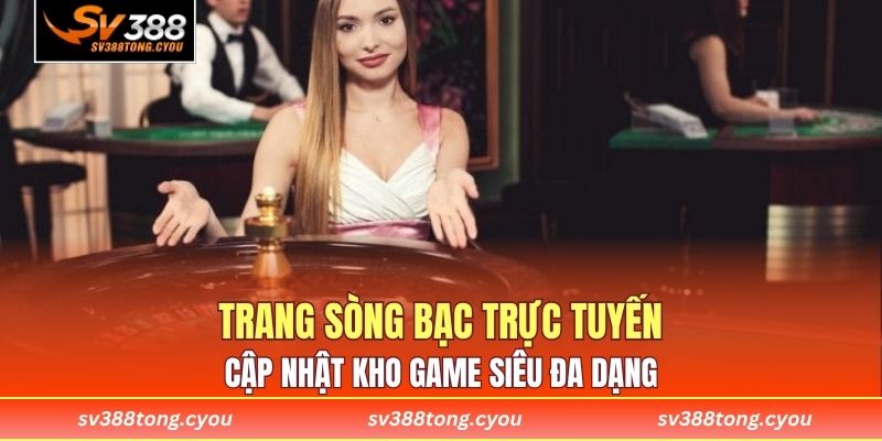 Trang sòng bạc trực tuyến cập nhật kho game siêu đa dạng